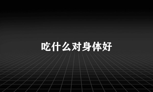 吃什么对身体好