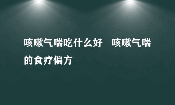 咳嗽气喘吃什么好   咳嗽气喘的食疗偏方