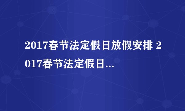 2017春节法定假日放假安排 2017春节法定假日是哪几天