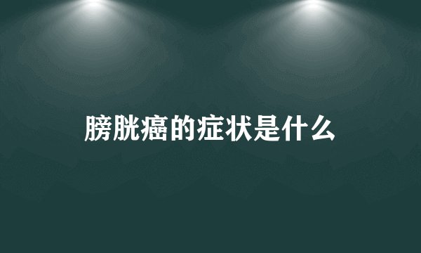 膀胱癌的症状是什么