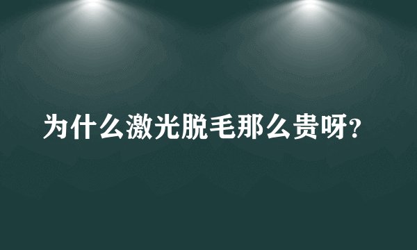 为什么激光脱毛那么贵呀？