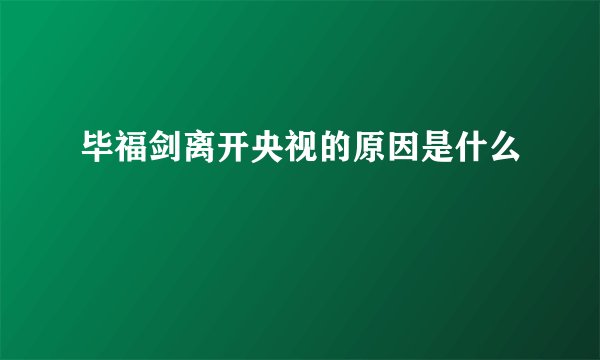 毕福剑离开央视的原因是什么