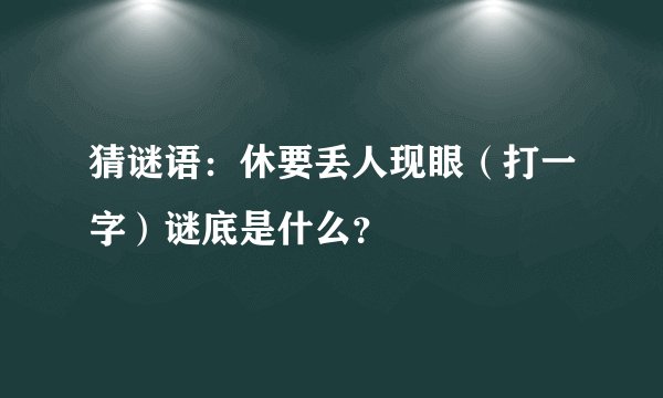 猜谜语：休要丢人现眼（打一字）谜底是什么？