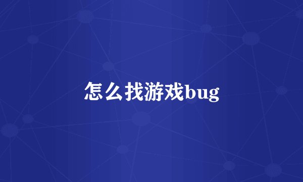 怎么找游戏bug