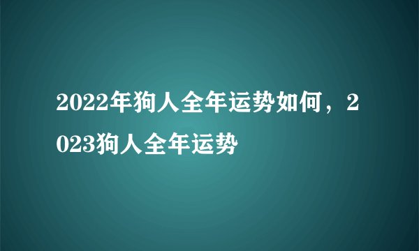 2022年狗人全年运势如何，2023狗人全年运势