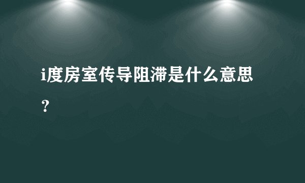 i度房室传导阻滞是什么意思？