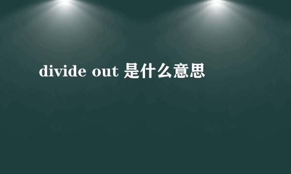 divide out 是什么意思