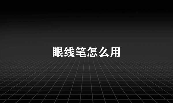 眼线笔怎么用