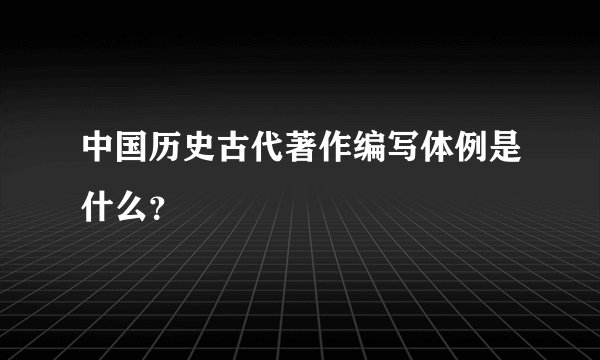中国历史古代著作编写体例是什么？