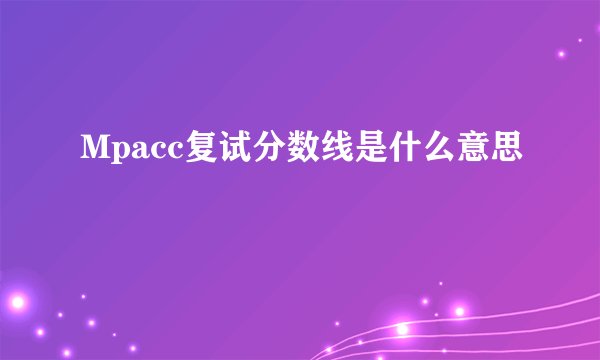 Mpacc复试分数线是什么意思