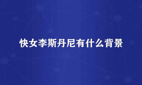 快女李斯丹尼有什么背景