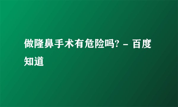 做隆鼻手术有危险吗? - 百度知道