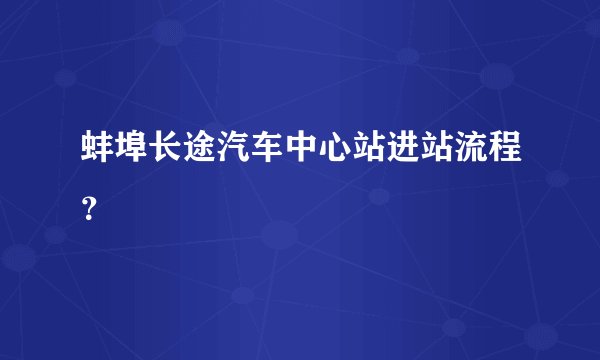 蚌埠长途汽车中心站进站流程？