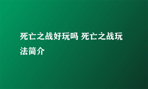 死亡之战好玩吗 死亡之战玩法简介