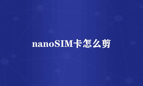 nanoSIM卡怎么剪
