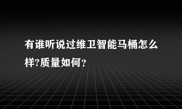有谁听说过维卫智能马桶怎么样?质量如何？