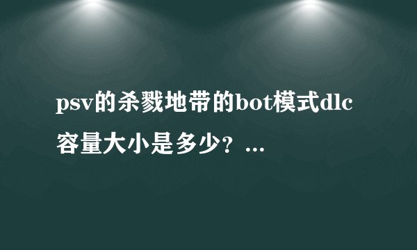 psv的杀戮地带的bot模式dlc容量大小是多少？好玩吗？
