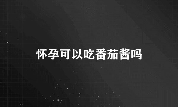 怀孕可以吃番茄酱吗