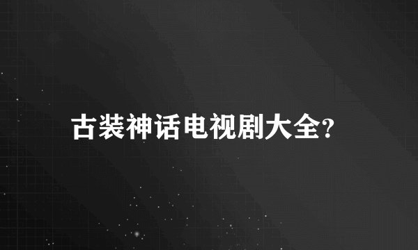 古装神话电视剧大全？