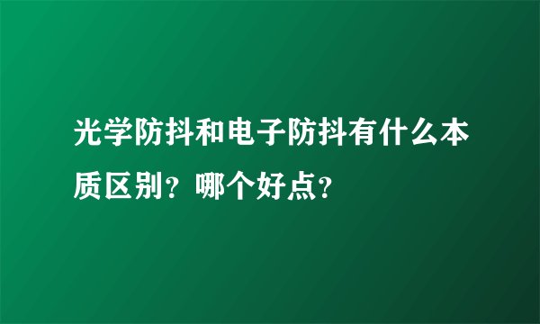 光学防抖和电子防抖有什么本质区别？哪个好点？