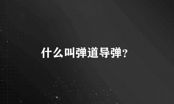 什么叫弹道导弹?