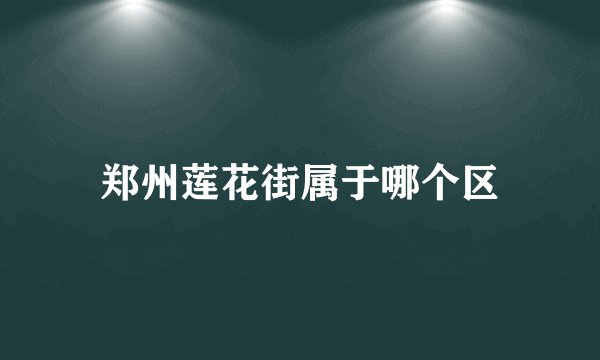 郑州莲花街属于哪个区