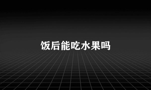 饭后能吃水果吗