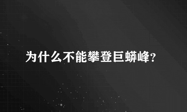 为什么不能攀登巨蟒峰？
