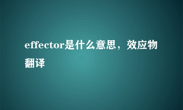 effector是什么意思，效应物翻译