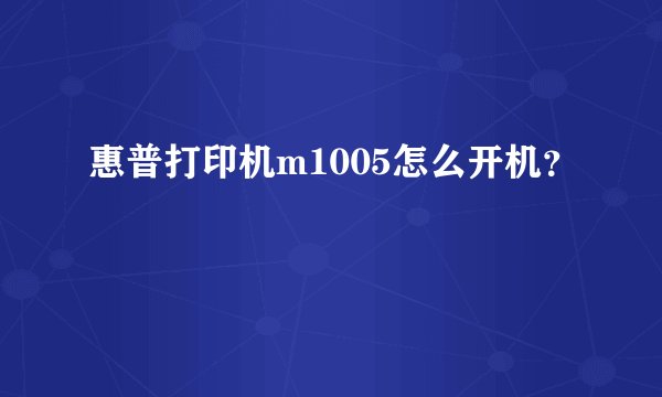惠普打印机m1005怎么开机？