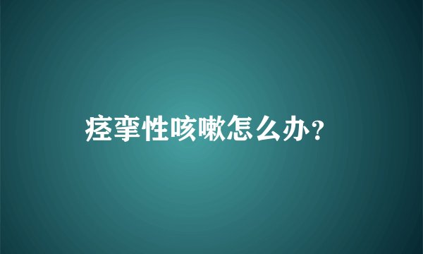痉挛性咳嗽怎么办？