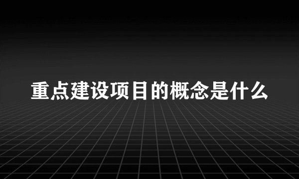 重点建设项目的概念是什么