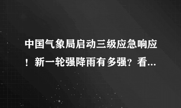 中国气象局启动三级应急响应！新一轮强降雨有多强？看专家解读
