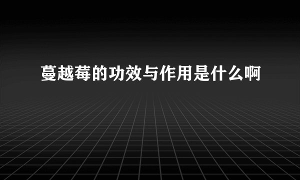 蔓越莓的功效与作用是什么啊