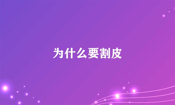 为什么要割皮