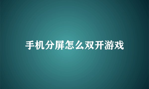 手机分屏怎么双开游戏