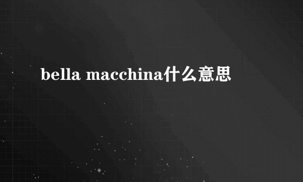bella macchina什么意思