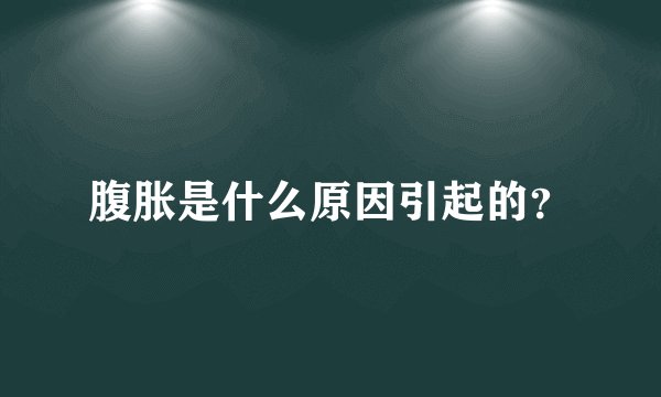 腹胀是什么原因引起的？