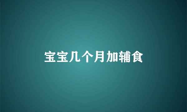 宝宝几个月加辅食
