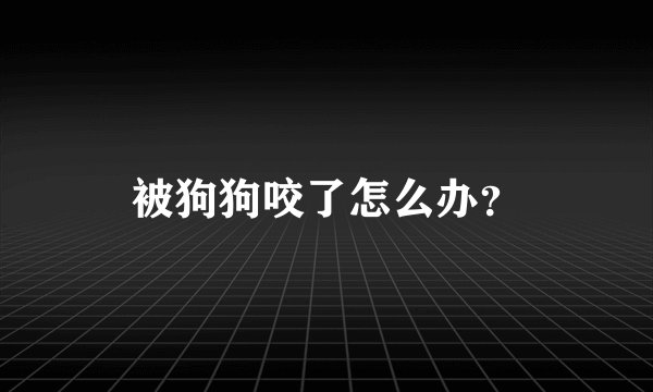 被狗狗咬了怎么办？