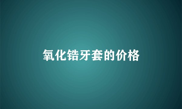 氧化锆牙套的价格
