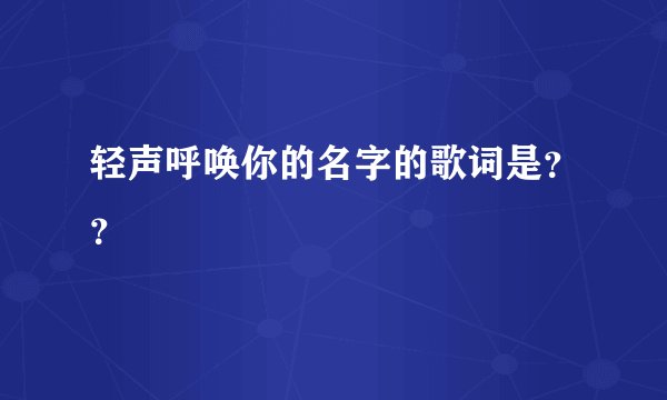 轻声呼唤你的名字的歌词是？？
