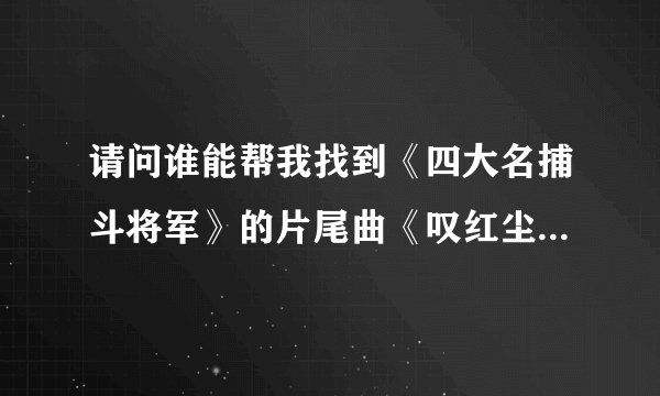 请问谁能帮我找到《四大名捕斗将军》的片尾曲《叹红尘》的歌词，谢谢大家了。