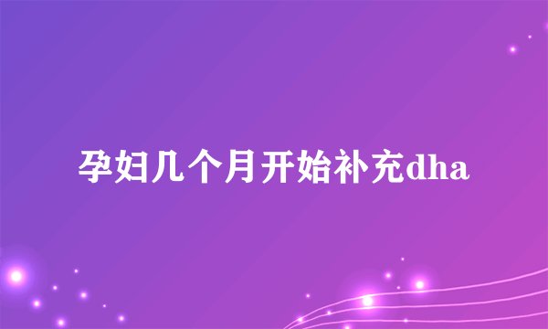 孕妇几个月开始补充dha