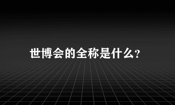 世博会的全称是什么？