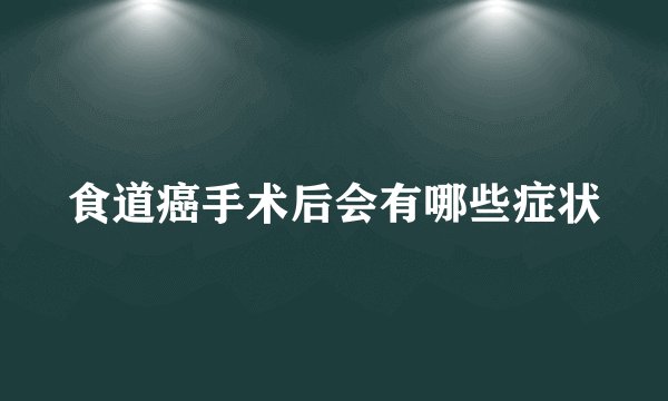 食道癌手术后会有哪些症状