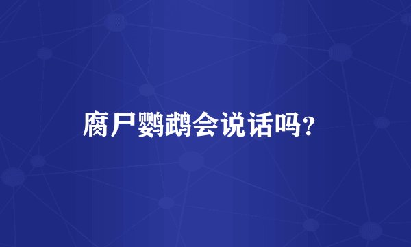 腐尸鹦鹉会说话吗？