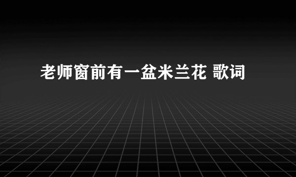 老师窗前有一盆米兰花 歌词