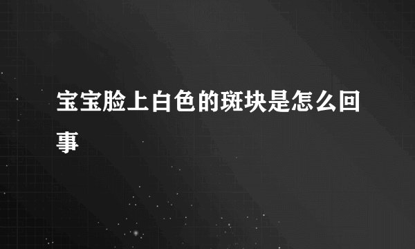 宝宝脸上白色的斑块是怎么回事