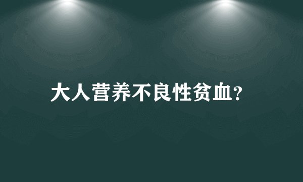 大人营养不良性贫血？